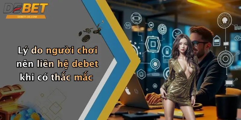 Liên Hệ Debet Lý do người chơi nên liên hệ debet khi có thắc mắc